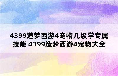 4399造梦西游4宠物几级学专属技能 4399造梦西游4宠物大全